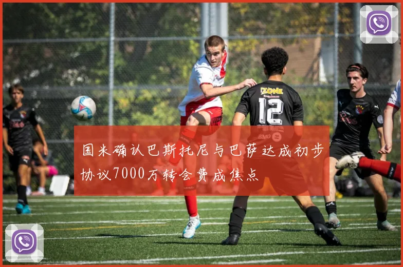 国米确认巴斯托尼与巴萨达成初步协议7000万转会费成焦点