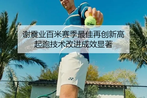 谢震业百米赛季最佳再创新高 起跑技术改进成效显著